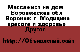 Массажист на дом  - Воронежская обл., Воронеж г. Медицина, красота и здоровье » Другое   